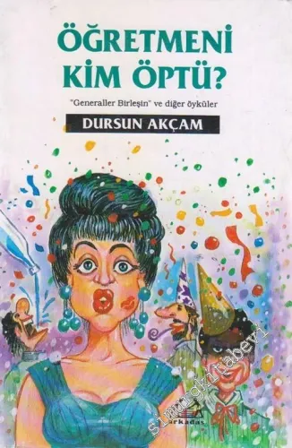 Öğretmeni Kim Öptü : Generaller Birleşin ve Diğer Öyküler -
