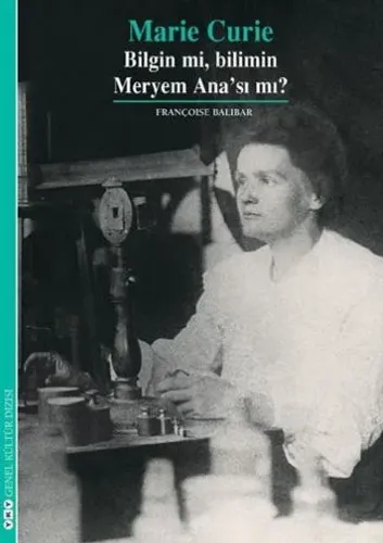 Marie Curie; Bilgin mi, Bilimin Meryem Anası mı?