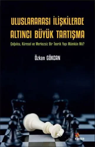 Uluslararası İlişkilerde Altıncı Büyük Tartışma;Çoğulcu, Küresel ve Merkezsiz Bir Teorik Yapı Mümkün Mü?