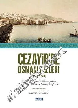 Cezayir'de Osmanlı İzleri 1516 - 1830: 314 Yıllık Osmanlı Hakimiyetinde Cezayir'den Kitabeler, Eserler, Meşhurlar -         2013