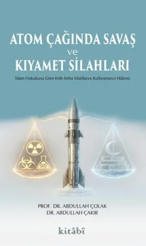 Atom Çağında Savaş ve Kıyamet Silahları;İslam Hukukuna Göre Kitle İmha Silahlarını Kullanmanın Hükmü