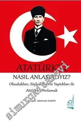 Atatürk'ü Nasıl Anlamalıyız? Okudukları, Söyledikleri ve Yaptıkları ile Atatürk'ü Anlamak -         2017