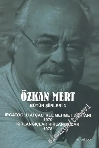 Özkan Mert Bütün Şiirleri 3:  Irgatoğlu Atçalı Kel Mehmet Destanı ( 1970 ) - Kırlangıçlar Kırlangıçlar ( 1978 ) -