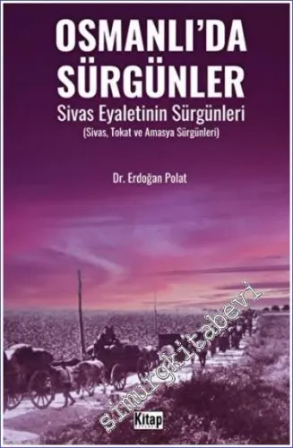 Osmanlı'da Sürgünler : Sivas Eyaletinin Sürgünleri - Sivas Tokat ve Amasya Sürgünleri -        2023