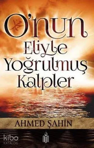 O'nun Eliyle Yoğrulmuş Kalpler Ahmet Şahin