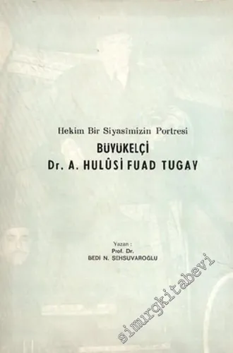 Büyükelçi Dr. A. Hulusi Fuad Tugay: Hekim Bir Siyasimizin Portresi -        1972