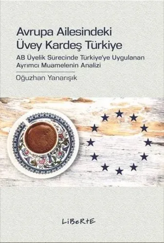 Avrupa Ailesindeki Üvey Kardeş Türkiye; AB Üyelik Sürecinde Türkiye'ye Uygulanan Ayrımcı Muamelenin Analizi