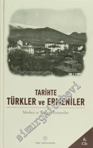 Tarihte Türkler ve Ermeniler Cilt: 6 - Merkez ve Taşrada Ermeniler -