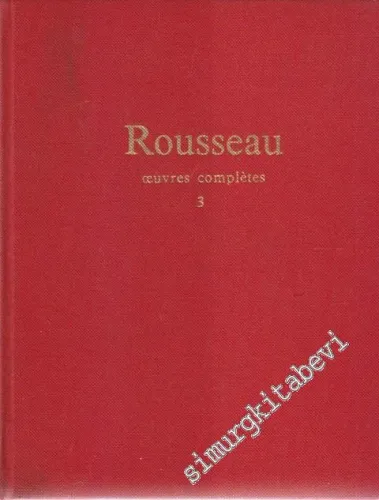Rousseau: Oeuvres Complètes - Vol 3: Oeuvres Philosophiques et Politiques: de l'Émile aux Derniers Écrits Politiques 1762 - 1772 -