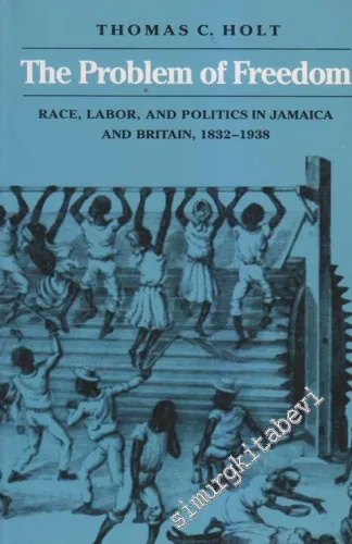 The Problem of Freedom: Race, Labor, and Politics in Jamaica and Britain, 1832-1938 -