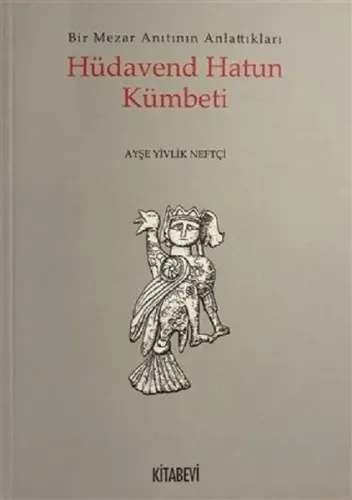 Hüdavend Hatun Kümbeti; Bir Mezar Anıtının Anlattıkları