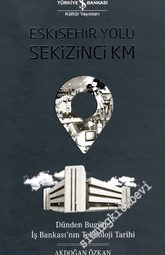 Eskişehir Yolu Sekizinci KM : Dünden Bugüne İş Bankası'nın Teknoloji Tarihi CİLTLİ -