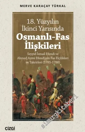 18. Yüzyılın İkinci Yarısında Osmanlı - Fas İlişkileri : Seyyid İsmail Efendi ve Ahmed Azmi Efendi'nin Fas Elçilikleri ve Takrirleri (1785 - 1788) -         2020