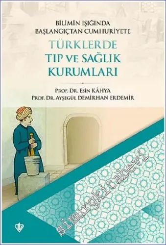 Bilimin Işığında Başlangıçtan Cumhuriyete  Türklerde Tıp ve Sağlık Kurumları  -         2021
