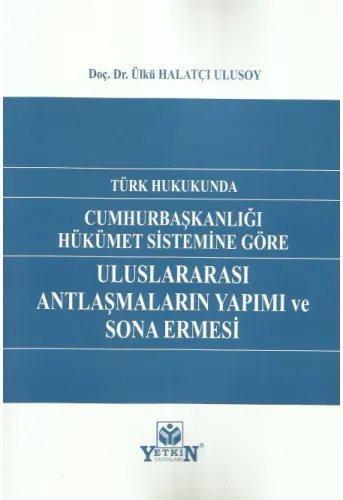 Türk Hukukunda Cumhurbaşkanlığı Hükümet Sistemine Göre Uluslararası Antlaşmaların Yapımı ve Sona Ermesi