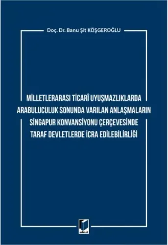 Milletlerarası Ticari Uyuşmazlıklarda Arabuluculuk Sonunda Varılan Anlaşmaların Singapur Konvansiyonu Çerçevesinde Taraf Devletlerde İcra Edilebilirliği