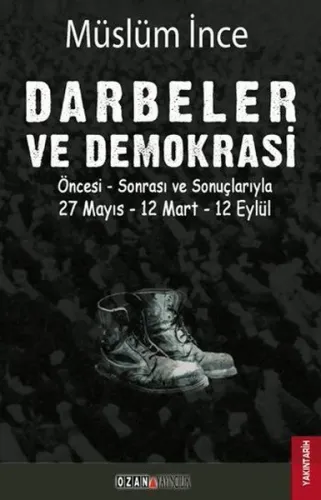 Darbeler ve Demokrasi; Öncesi Sonrası ve Sonuçlarıyla 27 Mayıs - 12 Mart - 12 Eylül