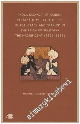 Koca Nişancı Of Kanuni: Celalzade Mustafa Çelebi : Bureaucracy And Kanun in The Reign Of Suleyman The Magnificent (1520–1566) -        2023