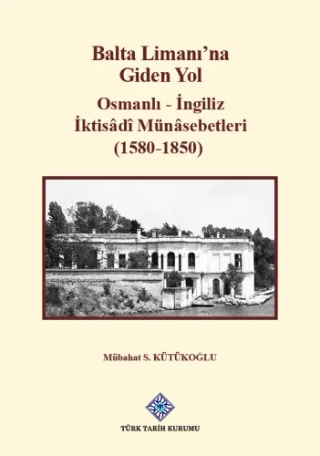 Balta Limanı'na Giden Yol Osmanlı - İngiliz İktisâdî Münâsebetleri (1580-1850)