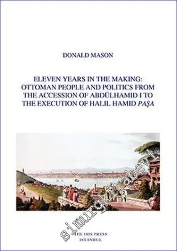 Eleven Years in the Making: Ottoman People and Politics from the Accession of Abdülhamid 1 to the Execution of Halil Hamid Paşa -         2022