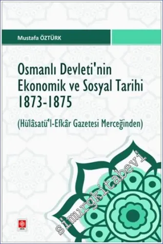 Osmanlı Devletinin Ekonomik ve Sosyal Tarihi 1873-1875 - (Hülasatü'l- Efkar Gazetesi Merceğinden) -         2023