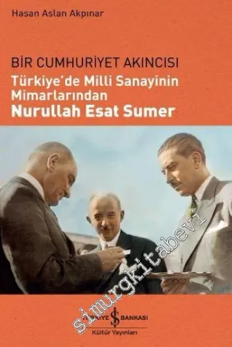 Bir Cumhuriyet Akıncısı: Türkiye'de Milli Sanayinin Mimarlarından Nurullah Esat Sumer -