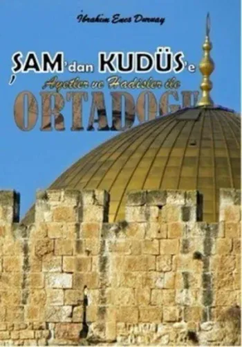 Şam' dan Kudüs' e; Ayetler ve Hadisler ile Ortadoğu