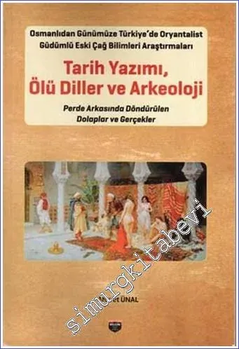 Tarih Yazımı Ölü Diller ve Arkeoloji  : Osmanlıdan Günümüze Türkiye'de Oryantalist Güdümlü Eski Çağ Bilimleri Araştırmaları - Perde Arkasında Döndürülen Dolaplar ve Gerçekler -         2022