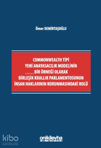 Commonwealth Tipi Yeni Anayasacılık Modelinin Bir Örneği Olarak Birleşik Krallık Parlamentosunun İnsan Haklarının Korunmasındaki Rolü