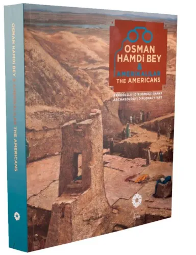 Osman Hamdi Bey & Amerikalılar. Arkeoloji / Diplomasi / Sanat = Osman Hamdi Bey & The Americans. Archaeology / Diplomacy / Art.