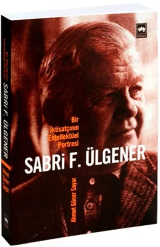 Sabri F. Ülgener; Bir İktisatçının Entellektüel Portresi