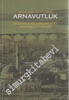 Osmanlı Arşiv Belgelerinde Arnavutluk = Shqiperia ne Dokumentet Arkivale Otomane -
