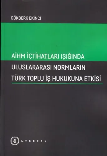 Aihm İçtihatları Işığında Uluslararası Normların Türk Toplu İş Hukukuna Etkisi