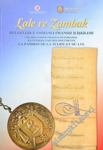 Lale ve Zambak: Belgelerle Osmanlı Fransız İlişkileri =  = La passion de la tulipe et du lys: Les relations Franco Ottomanes illustrees par des documents -        2014