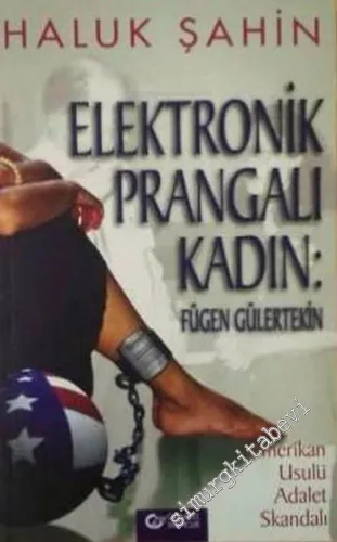 Elektronik Prangalı Kadın: Fügen Gülertekin ( Amerikan Usulü Adalet Skandalı ) -        2006