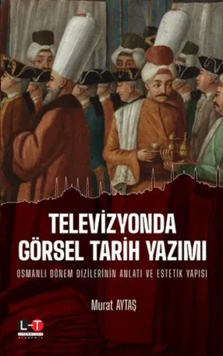 Televizyonda Görsel Tarih Yazımı Osmanlı Dönem Dizilerinin Anlatı ve Estetik Yapısı