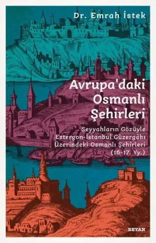 Avrupa'daki Osmanlı Şehirleri; Seyyahların Gözüyle Estergon-İstanbul Güzergahı Üzerindeki Osmanlı Şehirleri (16 - 17. Yy )