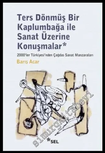 Ters Dönmüş Bir Kaplumbağa İle Sanat Üzerine Konuşmalar: 2000'ler Türkiyesi'nden Çağdaş Sanat Manzaraları -
