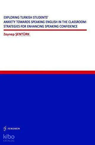 Exploring Turkish Students` Anxiety Towards Speaking English in The Classroom:;Strategies for Enhancing Speaking Confidence