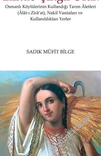 Elinde Çıngıl Orak: Osmanlı Köylülerinin Kullandığı Tarım Aletleri (Alat-ı Ziraat), Nakil Vasıtaları ve Kullanıldıkları Yerler -         2018