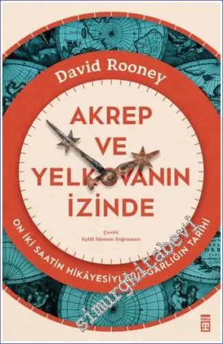 Akrep ve Yelkovanın İzinde : On İki Saatin Hikayesiyle Uygarlığın Tarihi -