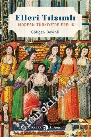 Elleri Tılsımlı: Modern Türkiye'de Ebelik -