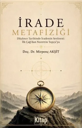 İrade Metafiziği ;Düşünce Tarihinde İradenin Serüveni: İlk Çağ'dan Nurettin Topçu'ya