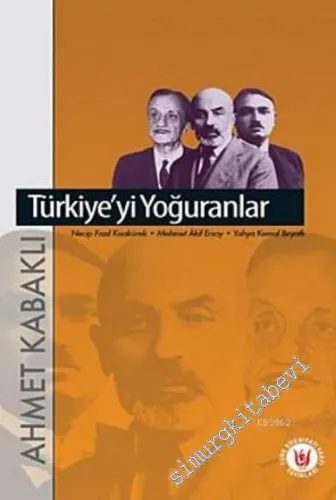 Türkiye'yi Yoğuranlar: Mehmed Akif Ersoy, Yahya Kemal, Necip Fazıl Kısakürek -