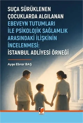 Suça Sürüklenen Çocuklarda Algılanan Ebeveyn Tutumları İle Psikolojik Sağlamlık Arasındaki İlişkinin İncelenmesi: İstanbul Adliyesi Örneği