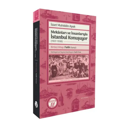 Mekânları ve İnsanlarıyla İstanbul Konuşuyor (1937-1938) Birinci Kitap: Fatih (Suriçi) Derleyen ve Yayına Hazırlayan: Fatih Fırat
