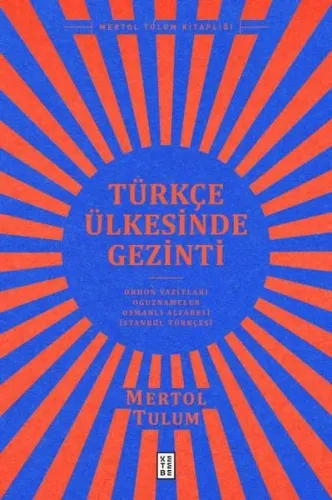 Türkçe Ülkesinde Gezinti;Orhon Yazıtları – Oğuznâmeler – Osmanlı Alfabesi – İstanbul Türkçesi