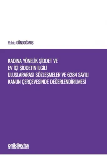 Kadına Yönelik Şiddet ve Ev İçi Şiddetin İlgili Uluslararası Sözleşmeler ve 6284 Sayılı Kanun Çerçevesinde Değerlendirilmesi