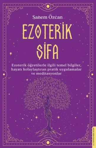 Ezoterik Şifa;Ezoterik Öğretilerle İlgili Temel Bilgiler, Hayatı Kolaylaştıran Pratik Uygulamalar ve Meditasyonlar