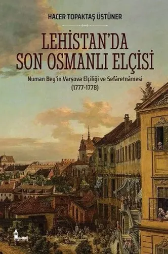 Lehistan'da Son Osmanlı Elçisi; Numan Bey'in Varşova Elçiliği ve Sefâretnâmesi (1777-1778)